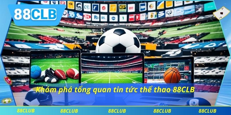 Khám phá tổng quan tin tức thể thao 88CLB